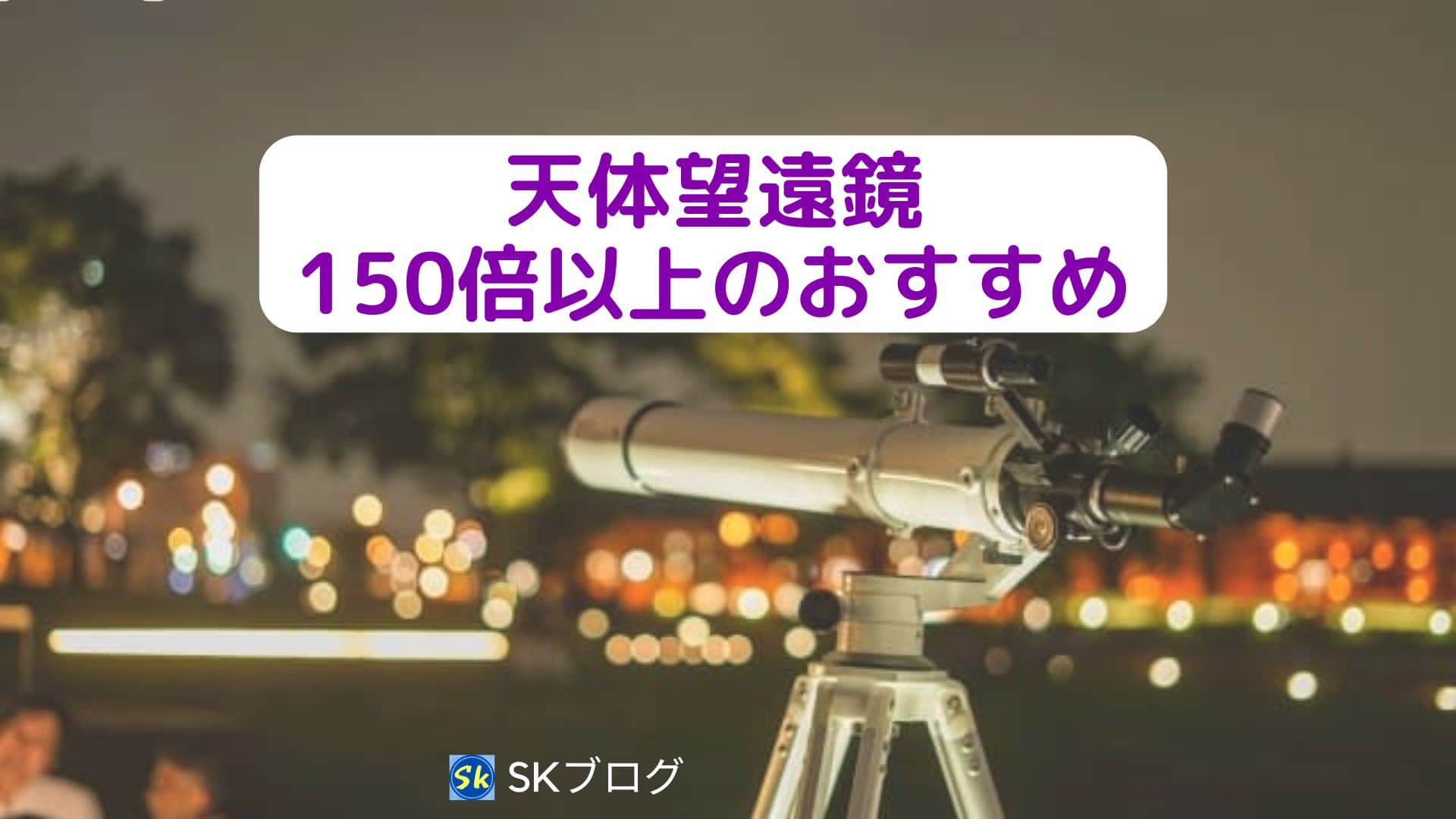 150倍以上の天体望遠鏡でおすすめ３選！