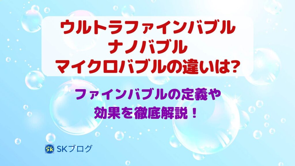 ウルトラファインバブルとナノバブル・マイクロバブルの違いは？ファインバブルの定義や効果を解説！