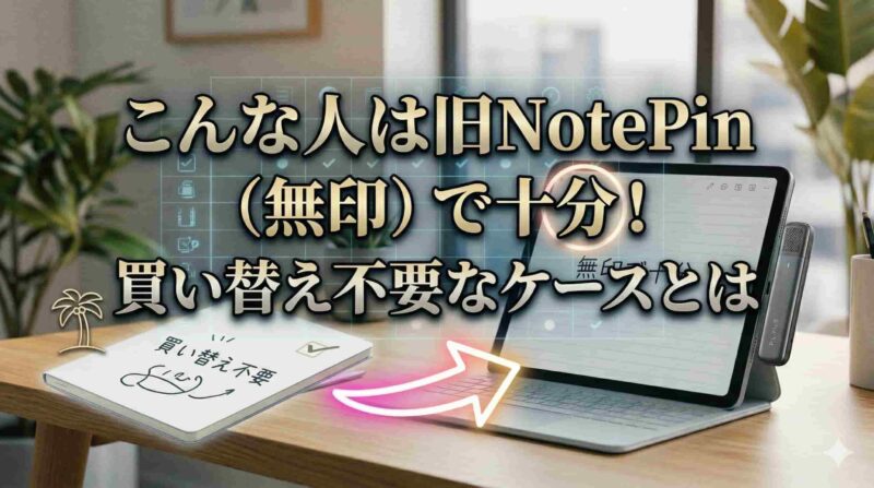 03_こんな人は旧NotePin（無印）で十分！買い替え不要なケースとは