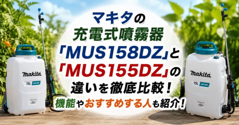 マキタの充電式噴霧器｢MUS158DZ｣と｢MUS155DZ｣の違い